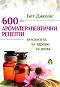 600 ароматерапевтични рецепти за красота, за здраве, за дома - Бет Джоунс - книга