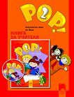 POP! 2 - Учебна система по английски език за 5 - 6 годишни деца Книга за учителя - книга за учителя