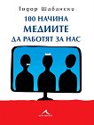 100 начина медиите да работят за нас - Тодор Шабански - 