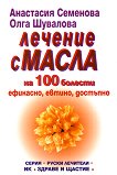 Лечение с масла на 100 болести - Анастасия Семенова, Олга Шувалова - 