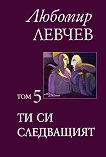 Съчинения в седем тома - том 5: Ти си следващият - Любомир Левчев - книга