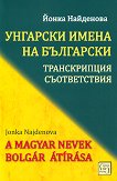 Унгарски имена на български: Tранскрипции, съответствия A Magyar Nevek Bolgar Atirasa - 
