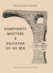 Каменните мостове в България, XV - XX век - Александър Антонов - 