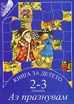 Книга за детето - за 2-3 годишни: Аз празнувам - Елена Русинова, Димитър Гюров, Мария Баева, Весела Гюрова - 
