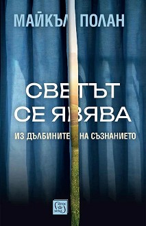 Светът се явява. Из дълбините на съзнанието - Майкъл Полан - книга