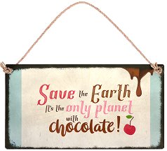  -   Save the Earth. It's the only planet with chocolate - 