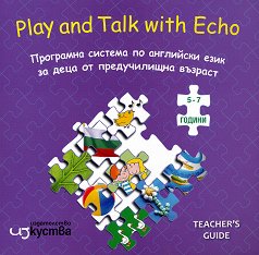 Play and Talk with Echo: Практическо ръководство Програмна система по английски за деца 5 -7 години - 